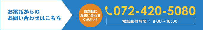 お電話からのお問い合わせはこちら お気軽にお問い合わせ ください！ 072-420-5080 営業時間 8:00～20:00 日曜定休