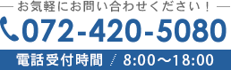 お気軽にお問い合わせください！072-420-5080 電話受付時間 8:00～18:00